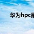 华为hpc是什么意思(HPC是什么意思)