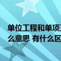 单位工程和单项工程的主要区别（单位工程与单项工程是什么意思 有什么区别）