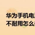 华为手机电池不耐用怎么办?（华为手机电池不耐用怎么办）