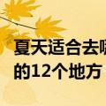 夏天适合去哪里旅游避暑的地方（适合初夏去的12个地方）