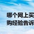 哪个网上买的东西最便宜又好（我用10年网购经验告诉你