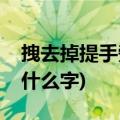 拽去掉提手旁是什么字组词(拽去掉提手旁是什么字)