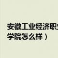 安徽工业经济职业技术学院怎么样（安徽工业经济职业技术学院怎么样）