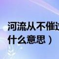 河流从不催过河之人（河流从不催促过河的人什么意思）