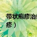 带状疱疹治疗10种方法 有一种剧痛叫带状疱疹）