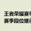 王者荣耀赛季更新的段位继承表 王者荣耀s14赛季段位继承表