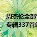 周杰伦全部专辑排行 周杰伦目前一共有30张专辑337首单曲）