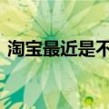 淘宝最近是不是出问题了 淘宝崩了怎么回事