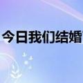 今日我们结婚了任时完（我们结婚了 任瑟雍）