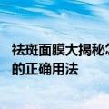 祛斑面膜大揭秘怎么用的 三种平民手工祛斑面膜分享及面膜的正确用法