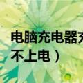 电脑充电器充不上电怎么解决（电脑充电器充不上电）