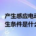 产生感应电动势的条件是什么（感应电动势产生条件是什么）