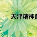 天津精神病（关于天津精神病的介绍）