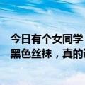 今日有个女同学，我去跟她补课。回到家，我注意到她穿着黑色丝袜，真的诱惑死我了。我偷偷摸摸一把。