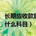 长期应收款属于什么类科目（长期应收款属于什么科目）