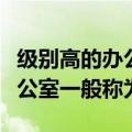 级别高的办公室一般称为选择题（级别高的办公室一般称为）