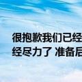 很抱歉我们已经尽力了（amp  160  ldquo 对不起 我们已经尽力了 准备后事吧  rdquo）