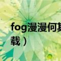 fog漫漫何其多鲲弩小说（fog漫漫何其多下载）