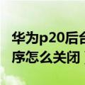 华为p20后台运行程序（华为手机后台运行程序怎么关闭）