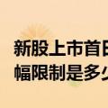 新股上市首日涨幅限制规则（新股上市首日涨幅限制是多少）