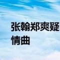 张翰郑爽疑旧情复燃 女方还发文回忆两人定情曲