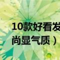 10款好看发型让你美的不要不要的（立体时尚显气质）