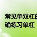 常见单双杠的练习方法有哪些 6种方法让你正确练习单杠