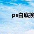 ps白底换蓝底步骤（ps白底换蓝底）