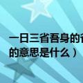 一日三省吾身的省怎么读（一日三省吾身 则知明而行无过矣的意思是什么）