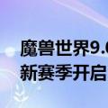 魔兽世界9.0大秘境日程 魔兽世界8.0大秘境新赛季开启）