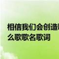 相信我们会创造歌曲抖音（抖音其实在你心里不只是我是什么歌歌名歌词