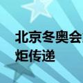 北京冬奥会火炬开始传递 事关北京冬奥会火炬传递