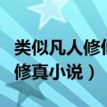 类似凡人修仙传的修真文（类似凡人修仙传的修真小说）