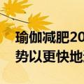 瑜伽减肥200个动作 10个瑜伽初学者减肥姿势以更快地达到目标