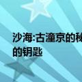 沙海:古潼京的秘密曝光 佛爷送张日山的二响环居然是开门的钥匙