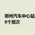 郑州汽车中心站现在叫什么站 郑州汽车中心站今日计划发10个班次