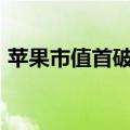 苹果市值首破800亿（苹果市值超2万亿美元