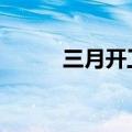 三月开工吉日吉时(3月开工吉日)