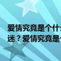 爱情究竟是个什么玩意儿（爱情是个什么东西竟叫人如此着迷？爱情究竟是个什么东西）