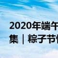 2020年端午节祝福图片大全 粽子节表情包合集｜粽子节快乐