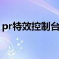 pr特效控制台怎么调出来（pr特效控制台在）