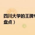 四川大学的王牌专业排名 四川排名前五的大学和王牌专业大盘点）