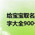 给宝宝取名字都有什么好听的名字 宝宝取名字大全900个好名字