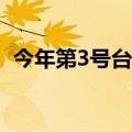 今年第3号台风暹芭路径 今年首个今天台风