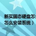 新买固态硬盘怎么安装系统 笔记本 12 代（新买的固态硬盘怎么安装系统）