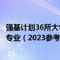 强基计划36所大学录取分数线！附强基计划36所大学名单及专业（2023参考）