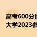 高考600分能上什么大学附分数600分左右的大学2023参考