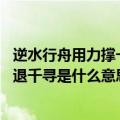 逆水行舟用力撑一篙松劲退千尺（逆水行舟用力撑 一篙松劲退千寻是什么意思）