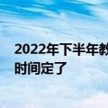 2022年下半年教师资格考试时间（2022全年教师资格考试时间定了