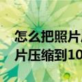 怎么把照片压缩到100k以内在线（怎么把照片压缩到100k）